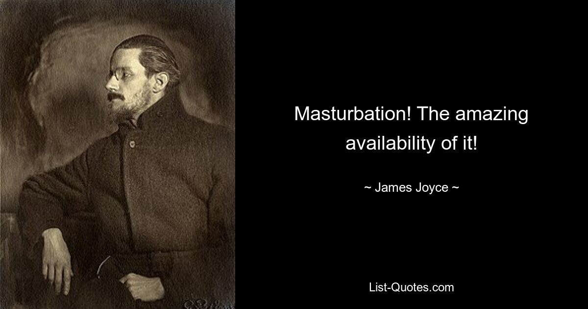 Masturbation! The amazing availability of it! — © James Joyce