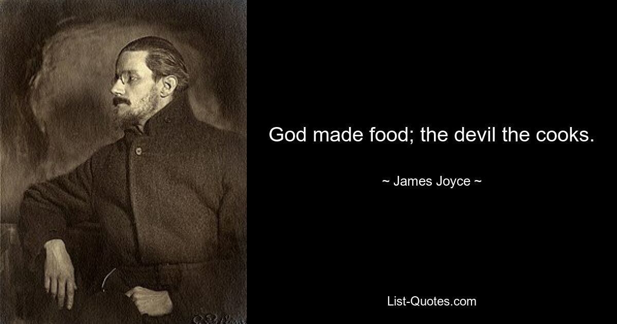 God made food; the devil the cooks. — © James Joyce