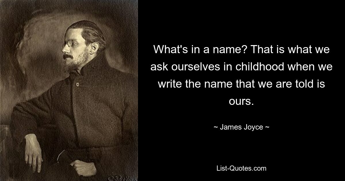 Что в имени? Именно об этом мы спрашиваем себя в детстве, когда пишем имя, которое, как нам говорят, наше. — © Джеймс Джойс 