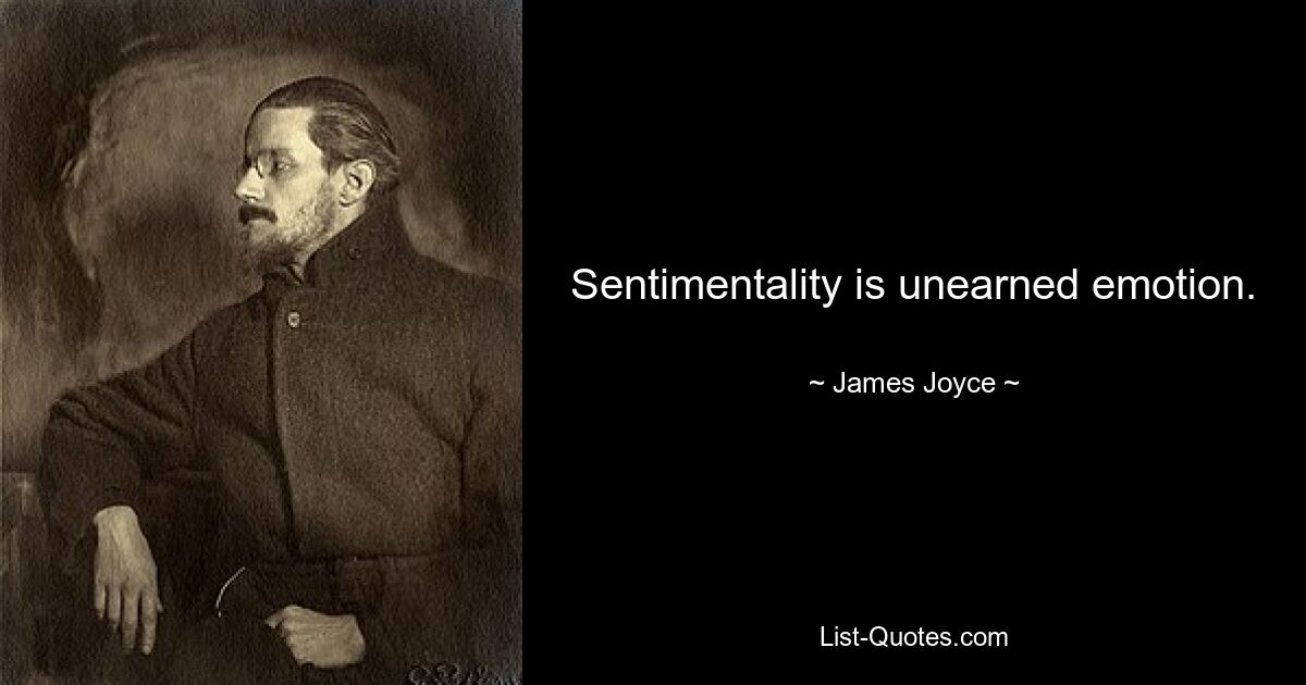 Sentimentality is unearned emotion. — © James Joyce