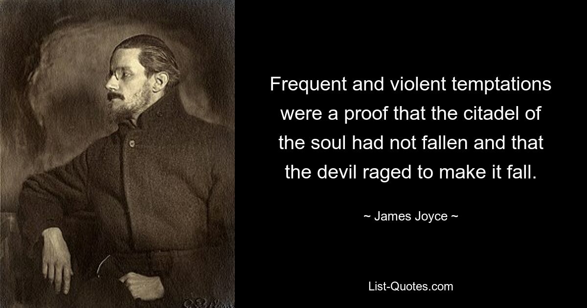 Frequent and violent temptations were a proof that the citadel of the soul had not fallen and that the devil raged to make it fall. — © James Joyce