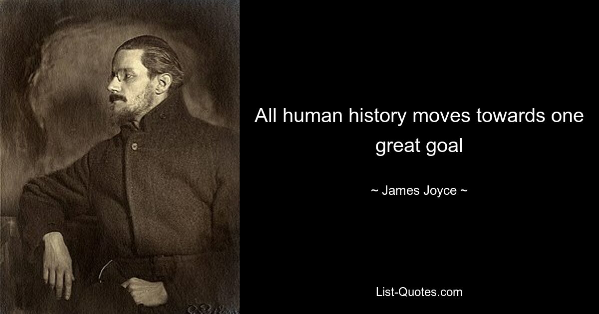 All human history moves towards one great goal — © James Joyce