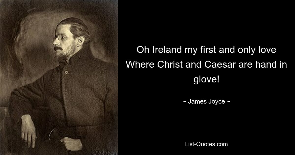 Oh Ireland my first and only love Where Christ and Caesar are hand in glove! — © James Joyce