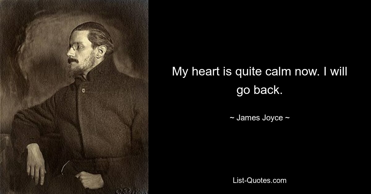 My heart is quite calm now. I will go back. — © James Joyce