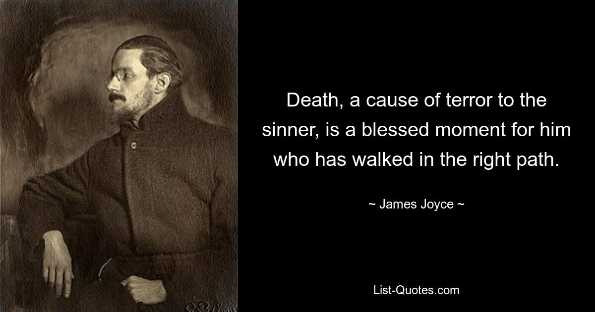 Death, a cause of terror to the sinner, is a blessed moment for him who has walked in the right path. — © James Joyce