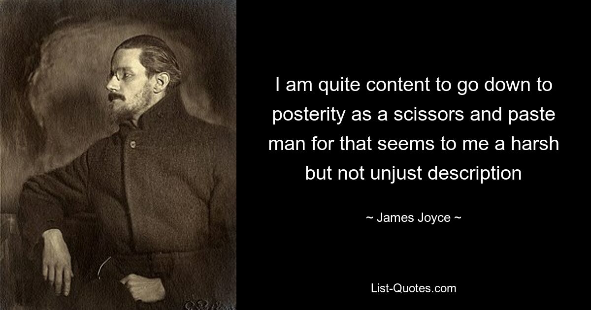Я вполне доволен тем, что дойду до потомков как человек, работающий с ножницами и клеем, поскольку это кажется мне резким, но вполне справедливым описанием — © Джеймс Джойс