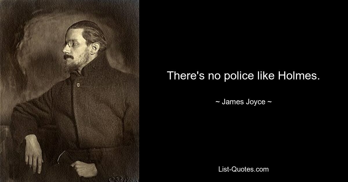 There's no police like Holmes. — © James Joyce