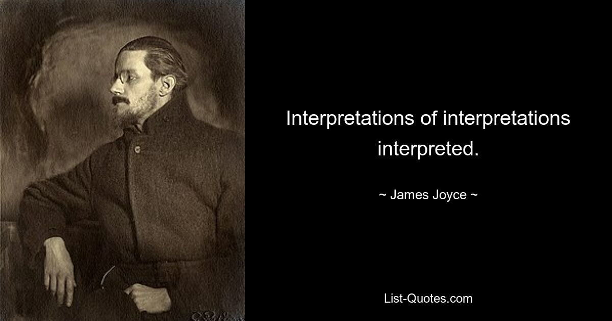 Interpretations of interpretations interpreted. — © James Joyce