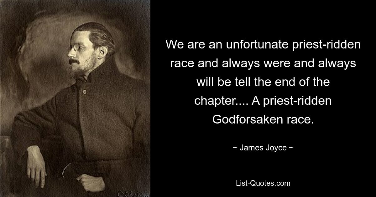 We are an unfortunate priest-ridden race and always were and always will be tell the end of the chapter.... A priest-ridden Godforsaken race. — © James Joyce