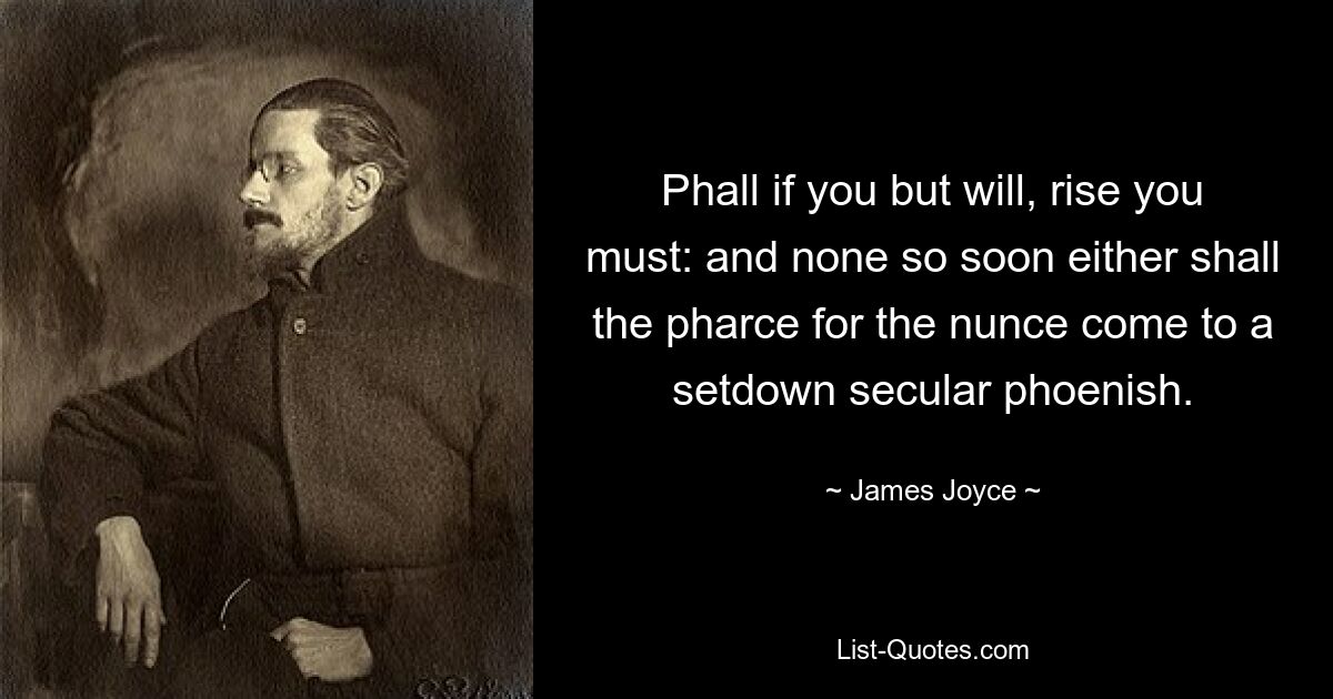 Phall if you but will, rise you must: and none so soon either shall the pharce for the nunce come to a setdown secular phoenish. — © James Joyce