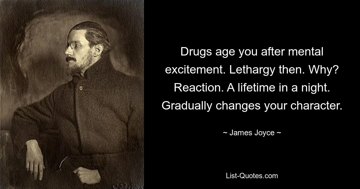 Drugs age you after mental excitement. Lethargy then. Why? Reaction. A lifetime in a night. Gradually changes your character. — © James Joyce