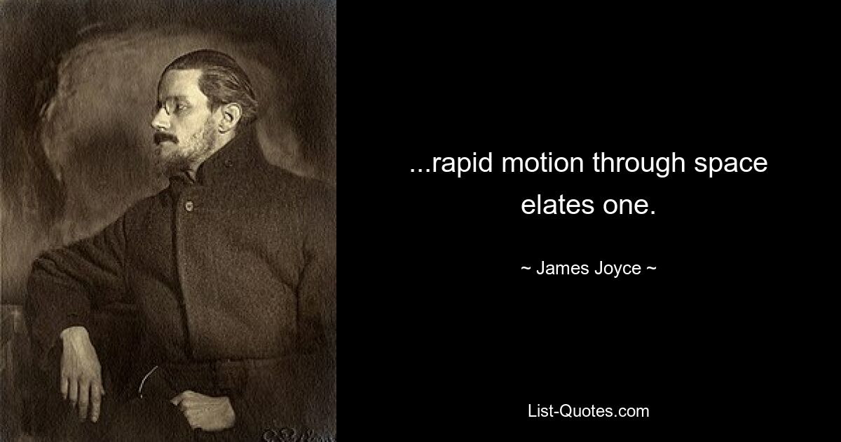 ...rapid motion through space elates one. — © James Joyce