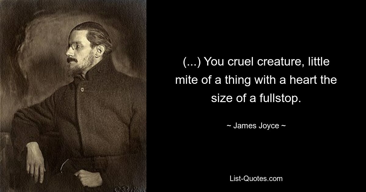 (...) You cruel creature, little mite of a thing with a heart the size of a fullstop. — © James Joyce