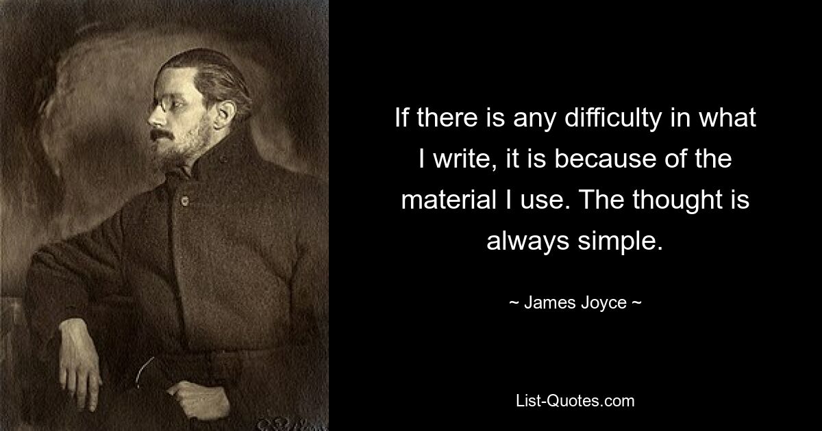 If there is any difficulty in what I write, it is because of the material I use. The thought is always simple. — © James Joyce