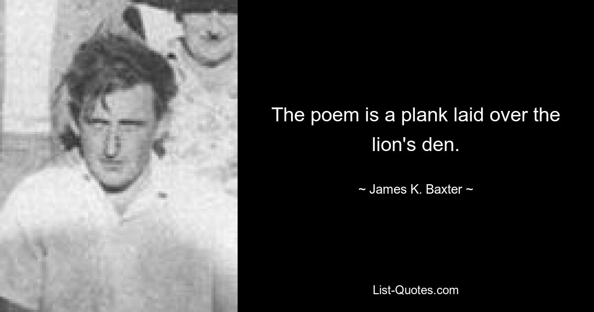 The poem is a plank laid over the lion's den. — © James K. Baxter