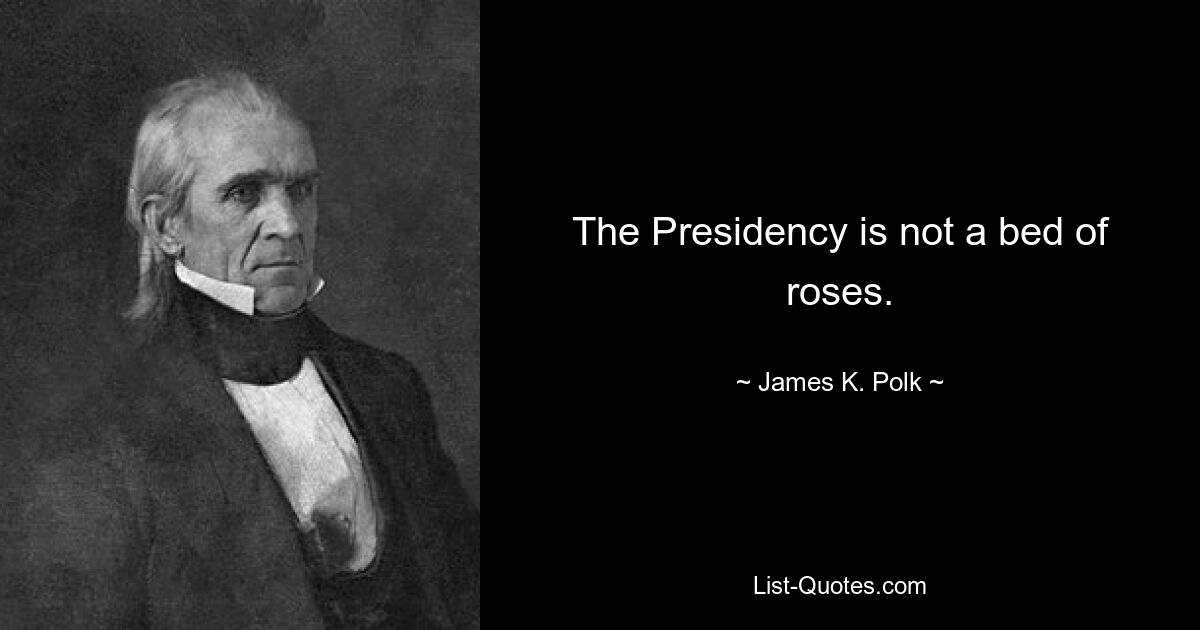 The Presidency is not a bed of roses. — © James K. Polk