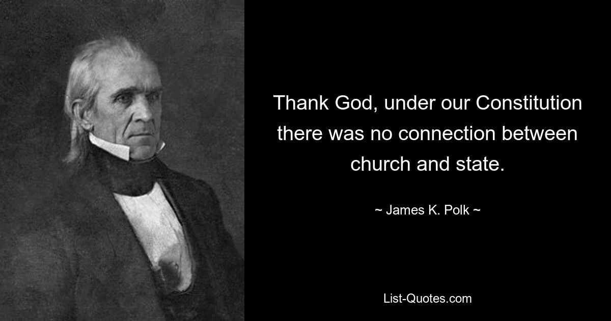 Thank God, under our Constitution there was no connection between church and state. — © James K. Polk