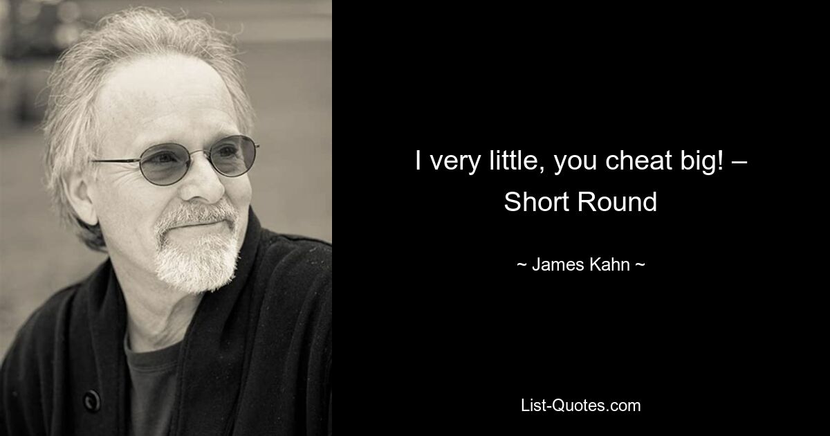 I very little, you cheat big! – Short Round — © James Kahn