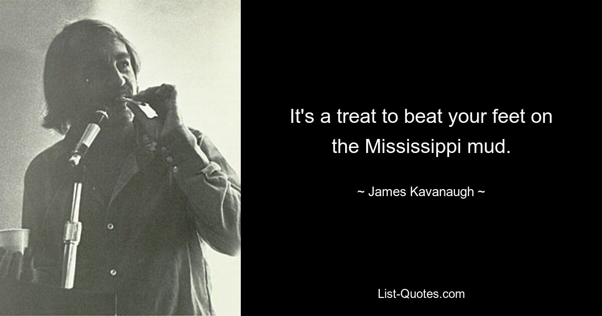 It's a treat to beat your feet on the Mississippi mud. — © James Kavanaugh