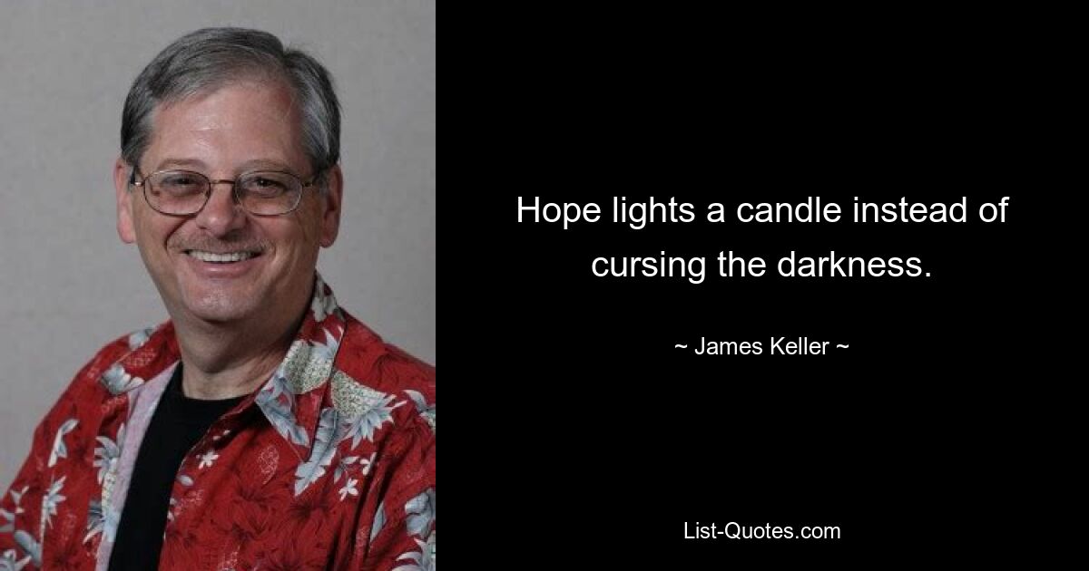 Hope lights a candle instead of cursing the darkness. — © James Keller