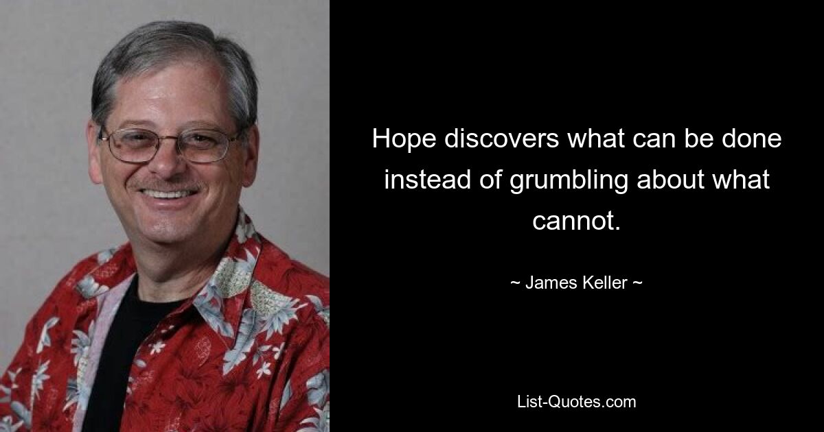 Hope discovers what can be done instead of grumbling about what cannot. — © James Keller