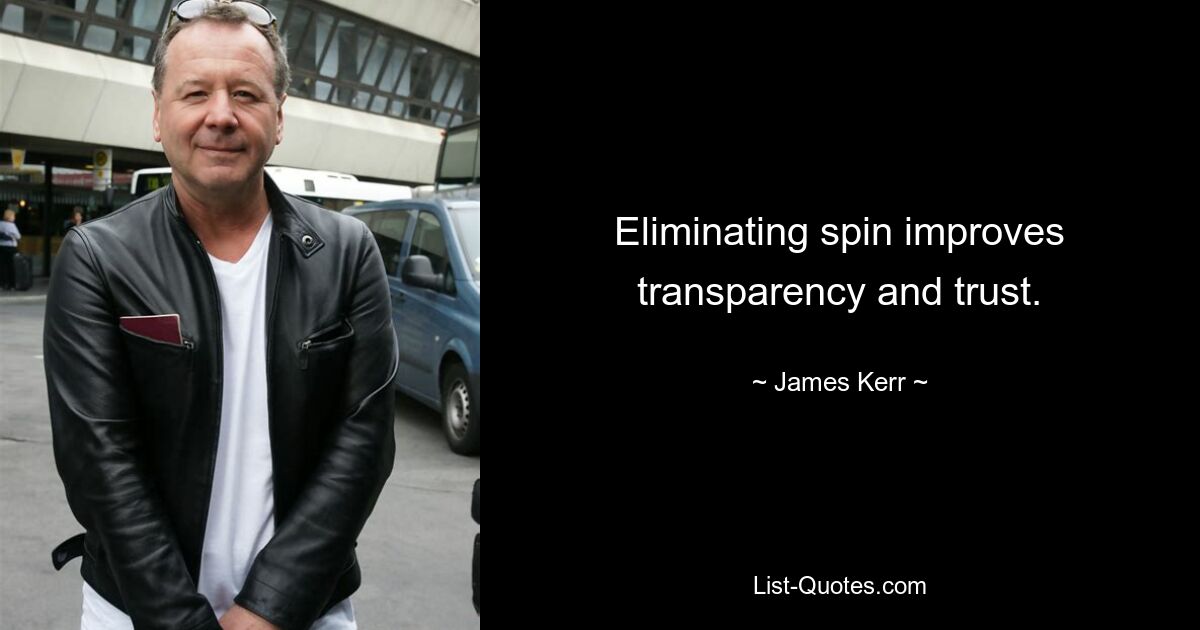 Eliminating spin improves transparency and trust. — © James Kerr