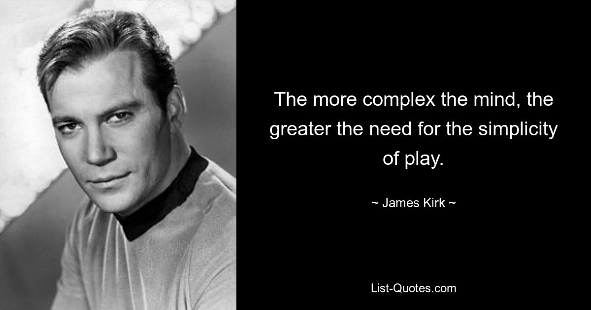 The more complex the mind, the greater the need for the simplicity of play. — © James Kirk