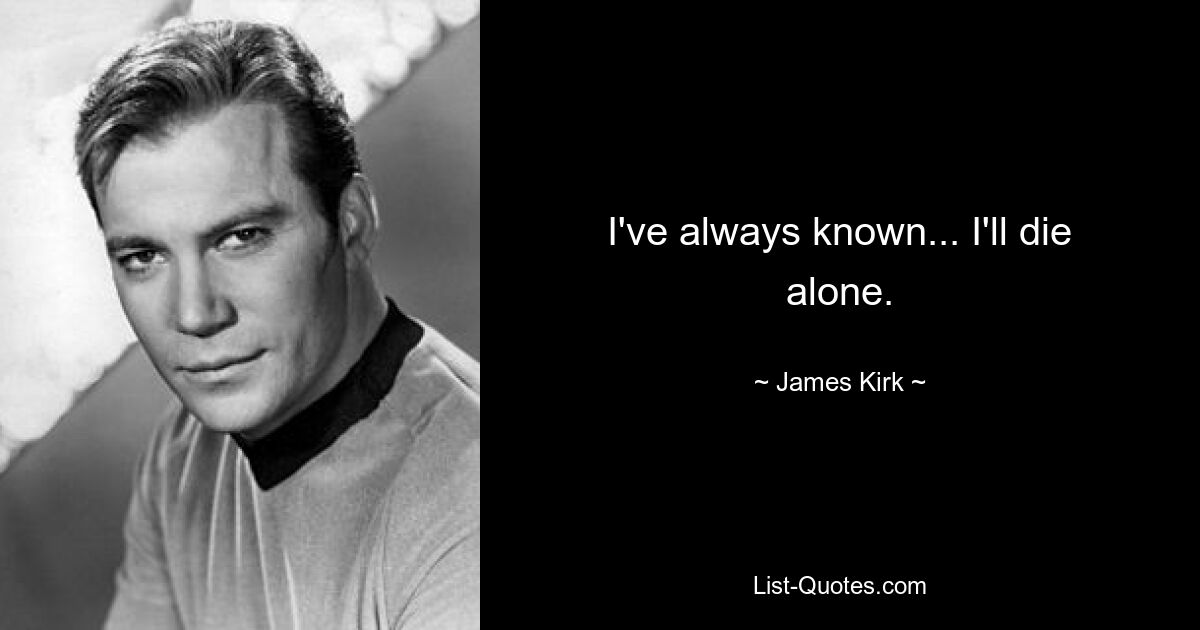 I've always known... I'll die alone. — © James Kirk