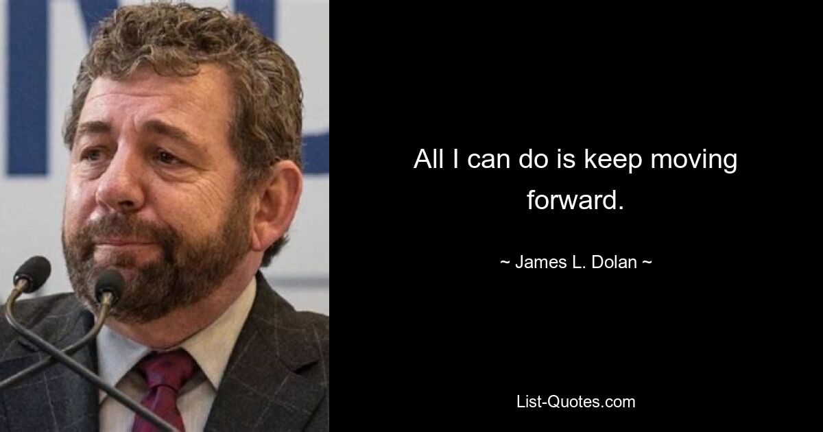 All I can do is keep moving forward. — © James L. Dolan