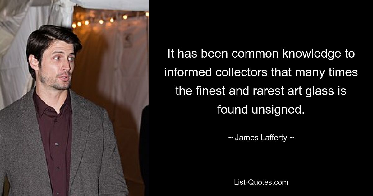 It has been common knowledge to informed collectors that many times the finest and rarest art glass is found unsigned. — © James Lafferty