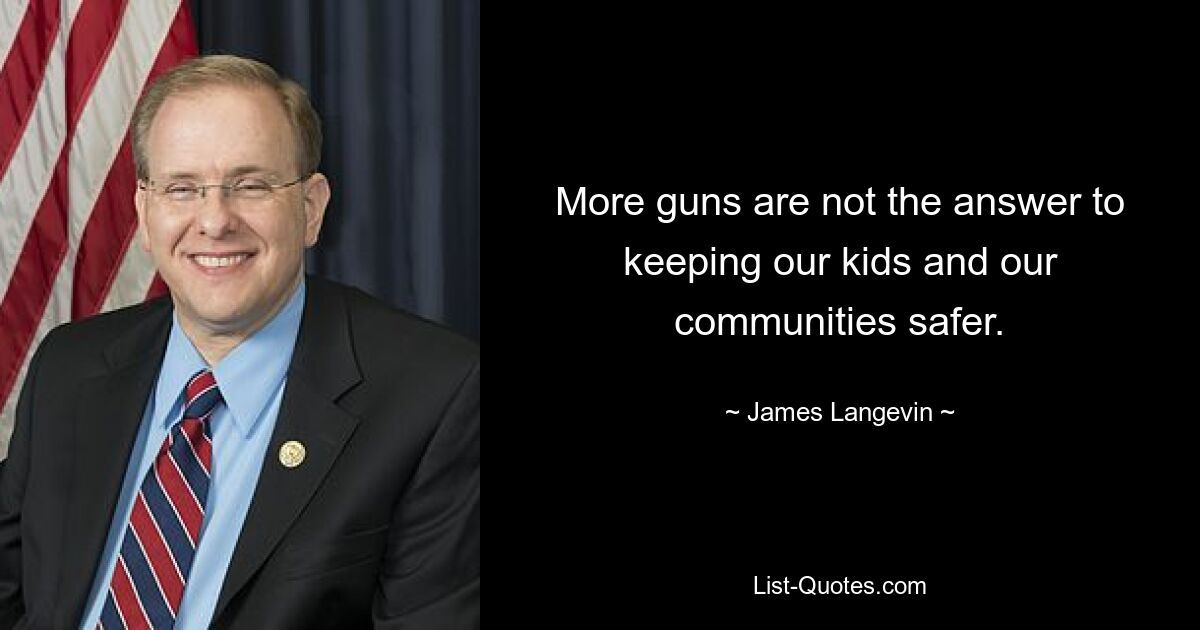 More guns are not the answer to keeping our kids and our communities safer. — © James Langevin