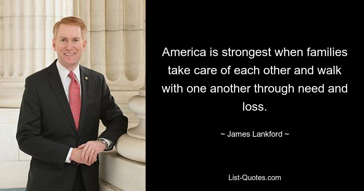 America is strongest when families take care of each other and walk with one another through need and loss. — © James Lankford