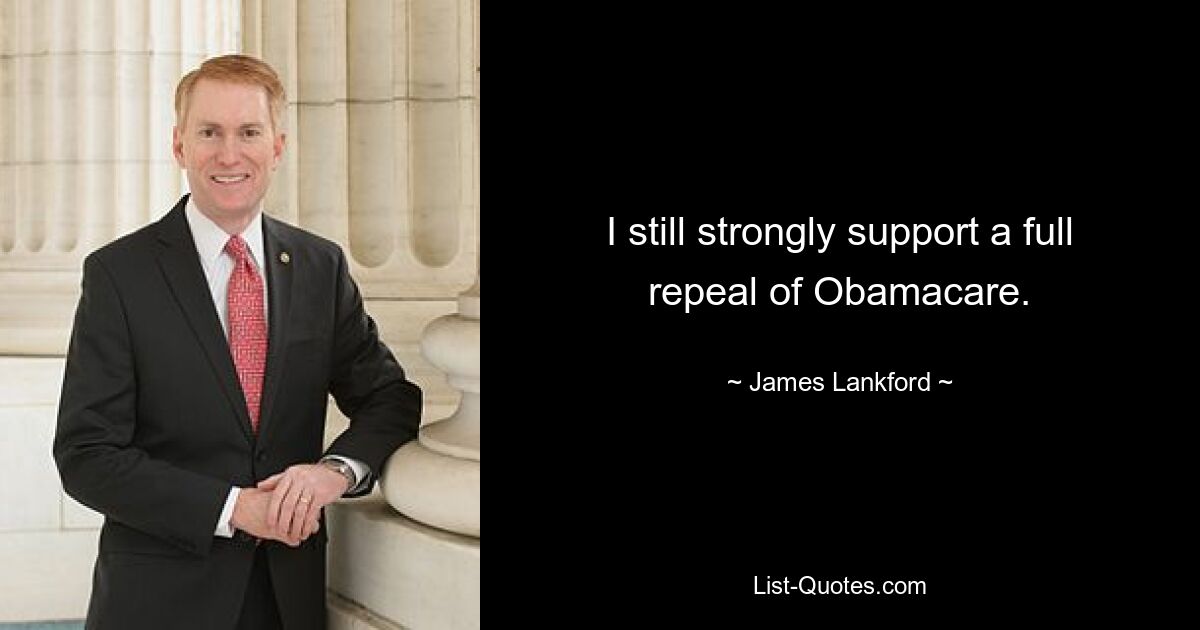 I still strongly support a full repeal of Obamacare. — © James Lankford