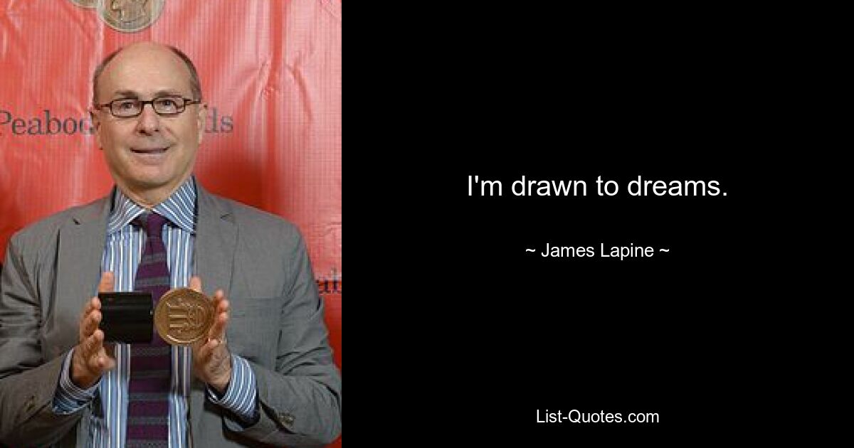 I'm drawn to dreams. — © James Lapine