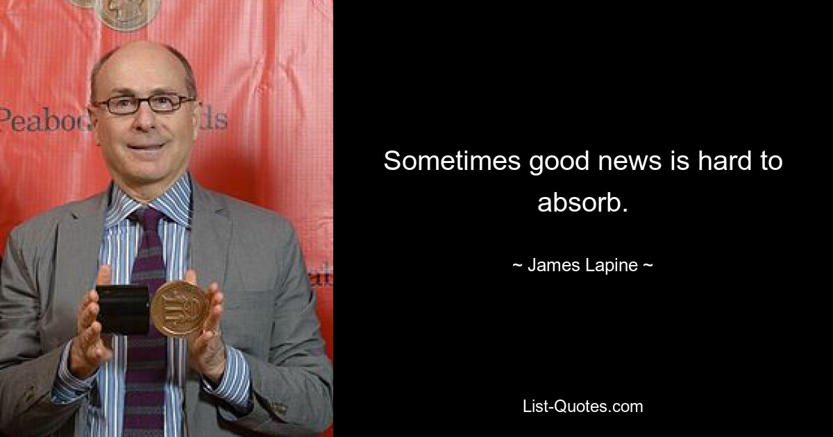 Sometimes good news is hard to absorb. — © James Lapine