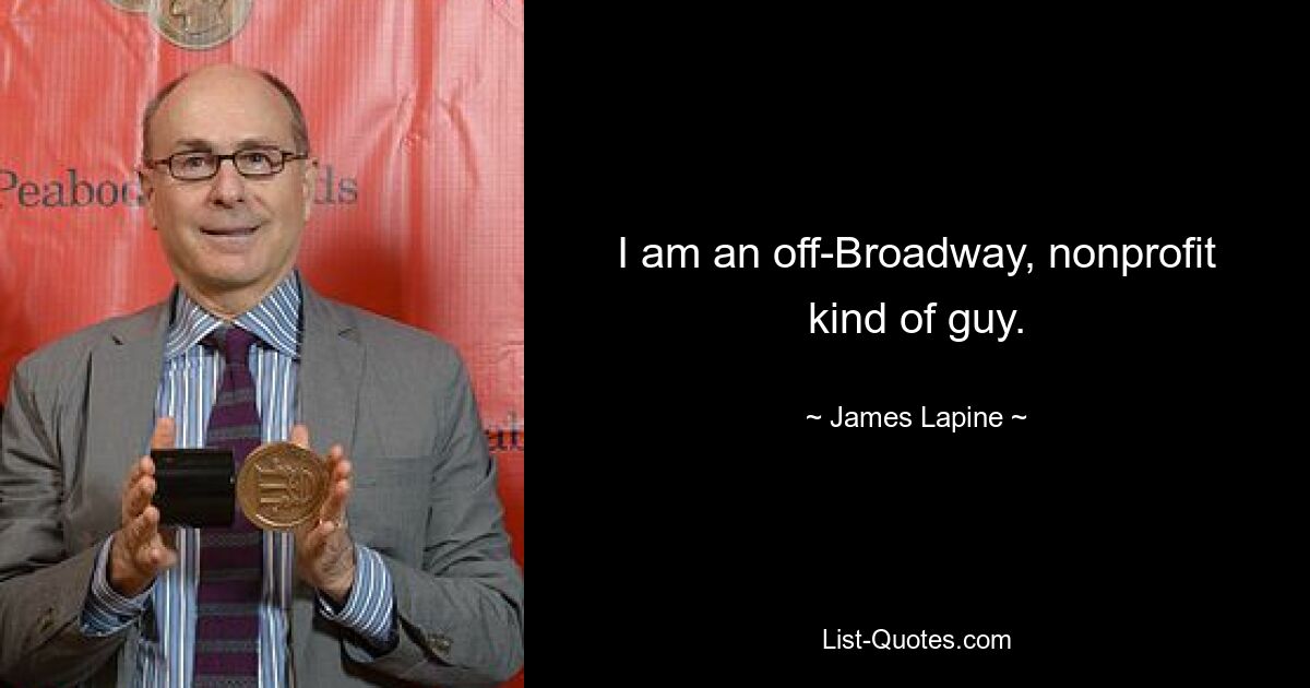 I am an off-Broadway, nonprofit kind of guy. — © James Lapine