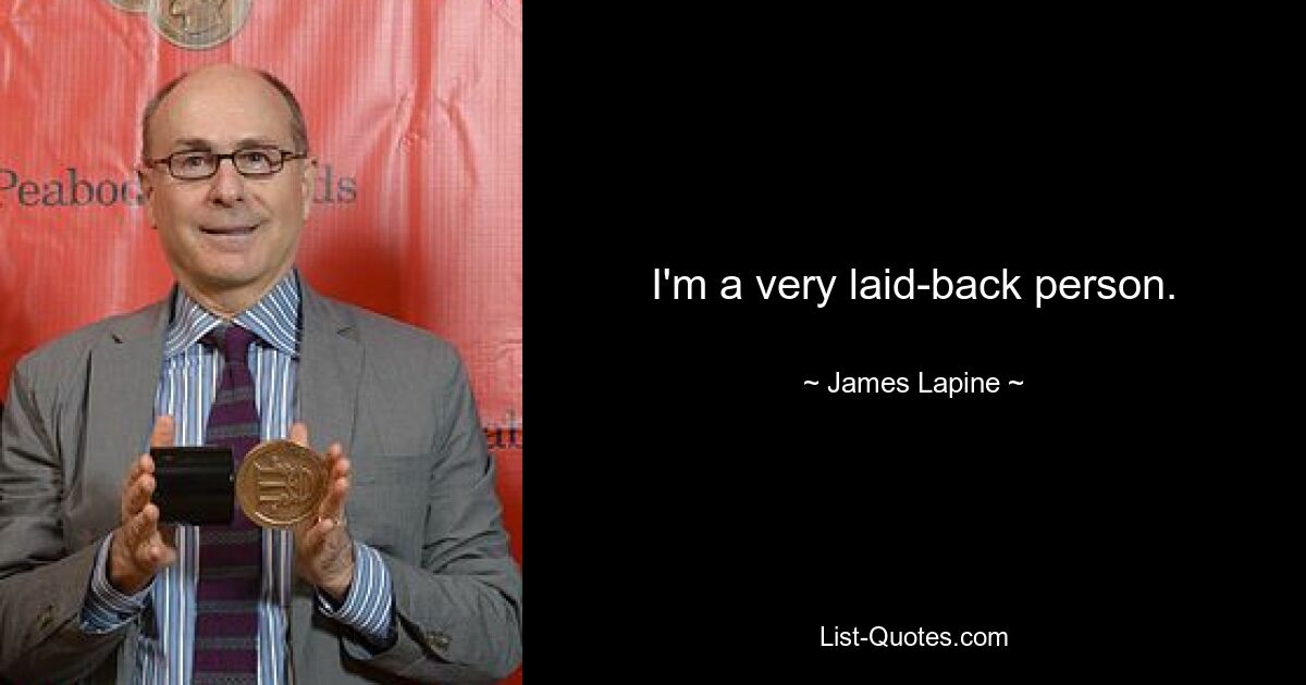 I'm a very laid-back person. — © James Lapine