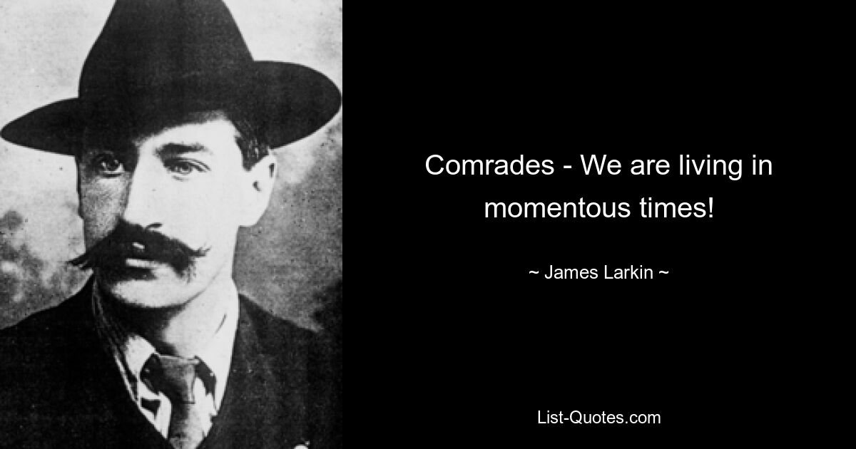 Comrades - We are living in momentous times! — © James Larkin