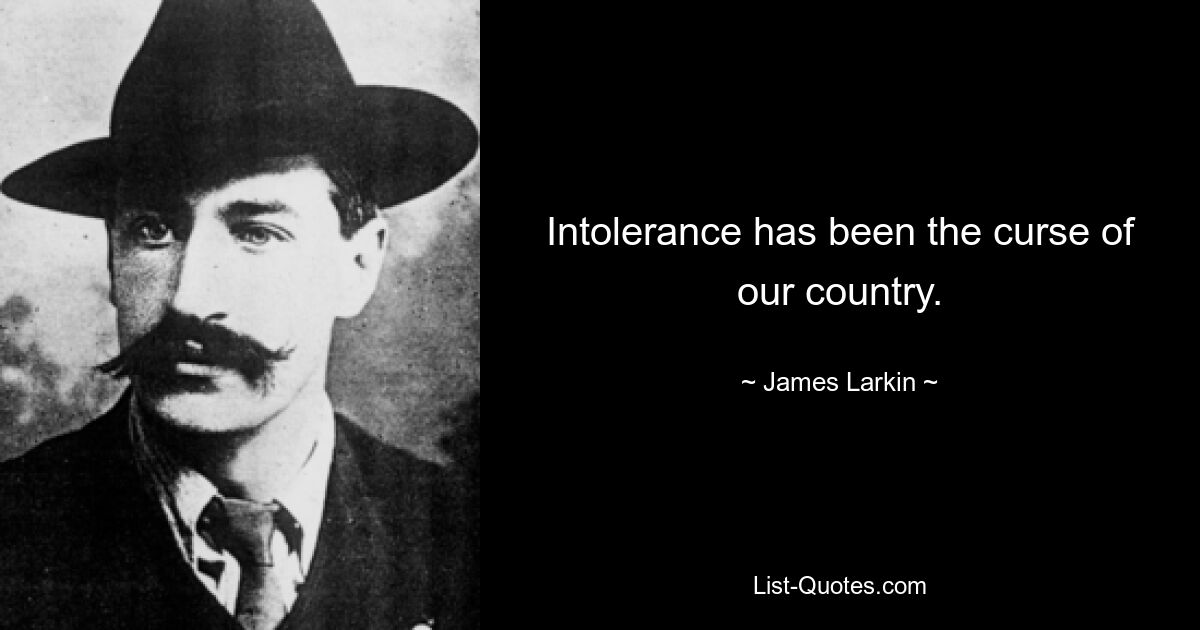 Intolerance has been the curse of our country. — © James Larkin