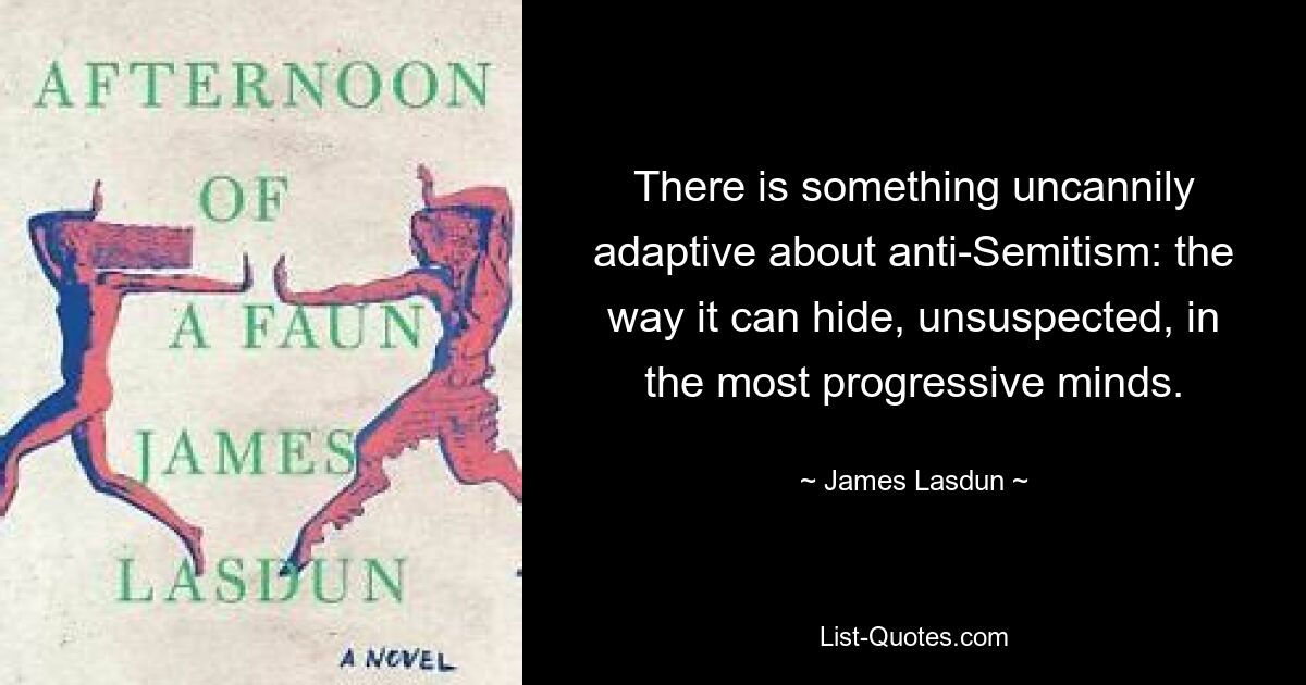 В антисемитизме есть что-то сверхъестественно адаптивное: то, как он может незаметно скрываться в самых прогрессивных умах. — © Джеймс Ласдан