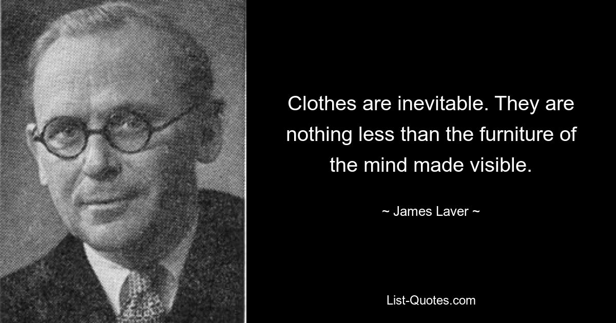 Clothes are inevitable. They are nothing less than the furniture of the mind made visible. — © James Laver