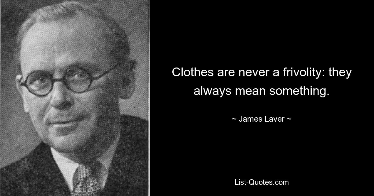 Clothes are never a frivolity: they always mean something. — © James Laver