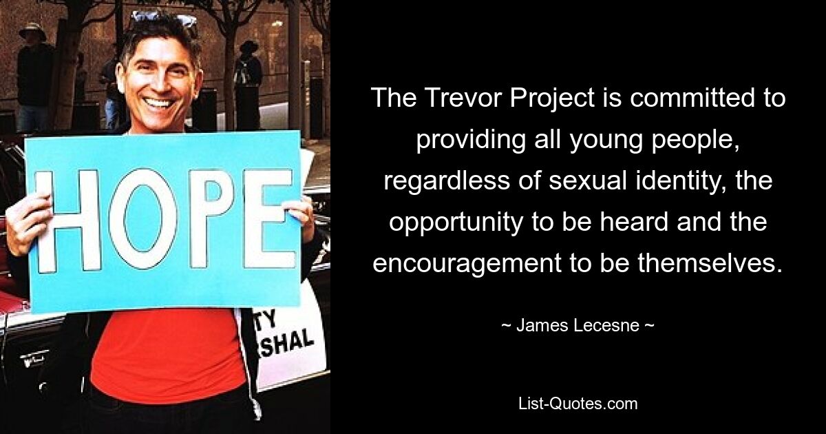 The Trevor Project is committed to providing all young people, regardless of sexual identity, the opportunity to be heard and the encouragement to be themselves. — © James Lecesne