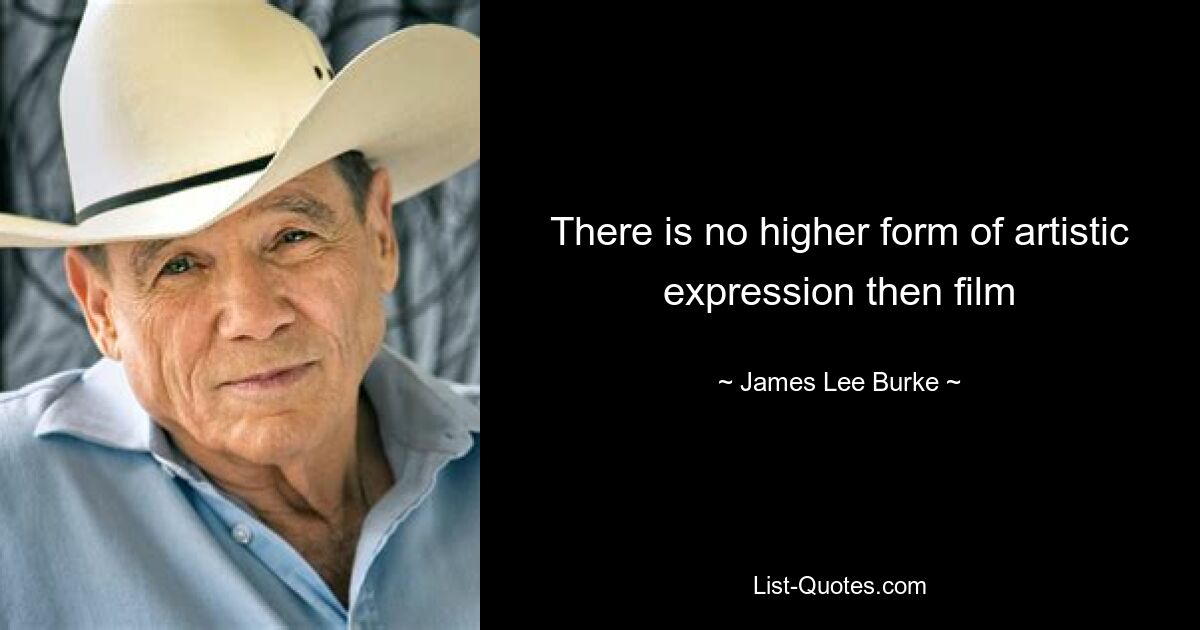 There is no higher form of artistic expression then film — © James Lee Burke