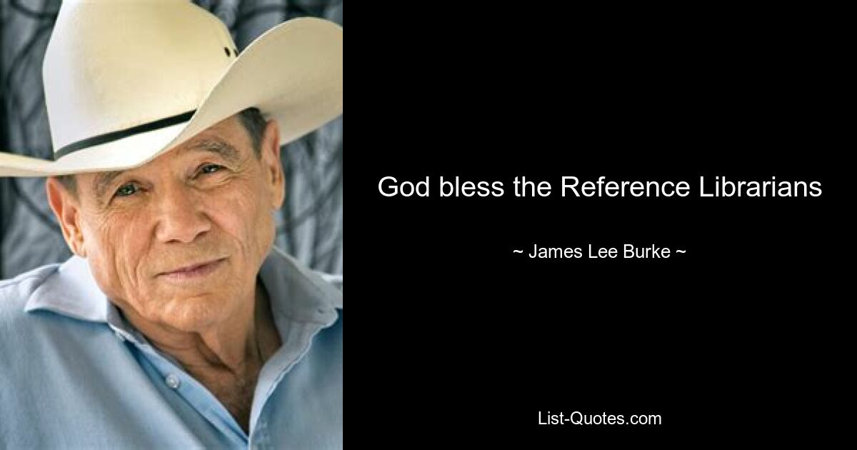 God bless the Reference Librarians — © James Lee Burke