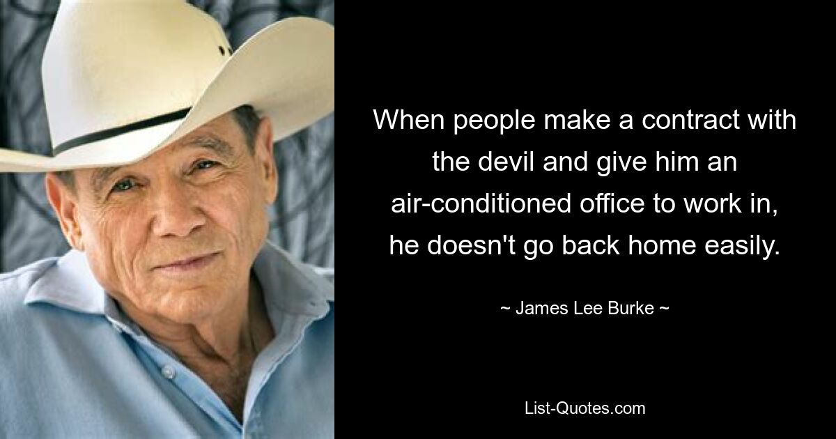 When people make a contract with the devil and give him an air-conditioned office to work in, he doesn't go back home easily. — © James Lee Burke