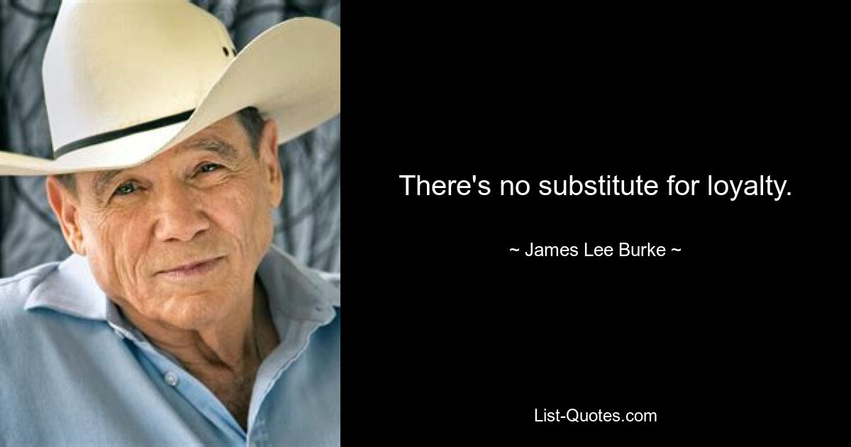 There's no substitute for loyalty. — © James Lee Burke