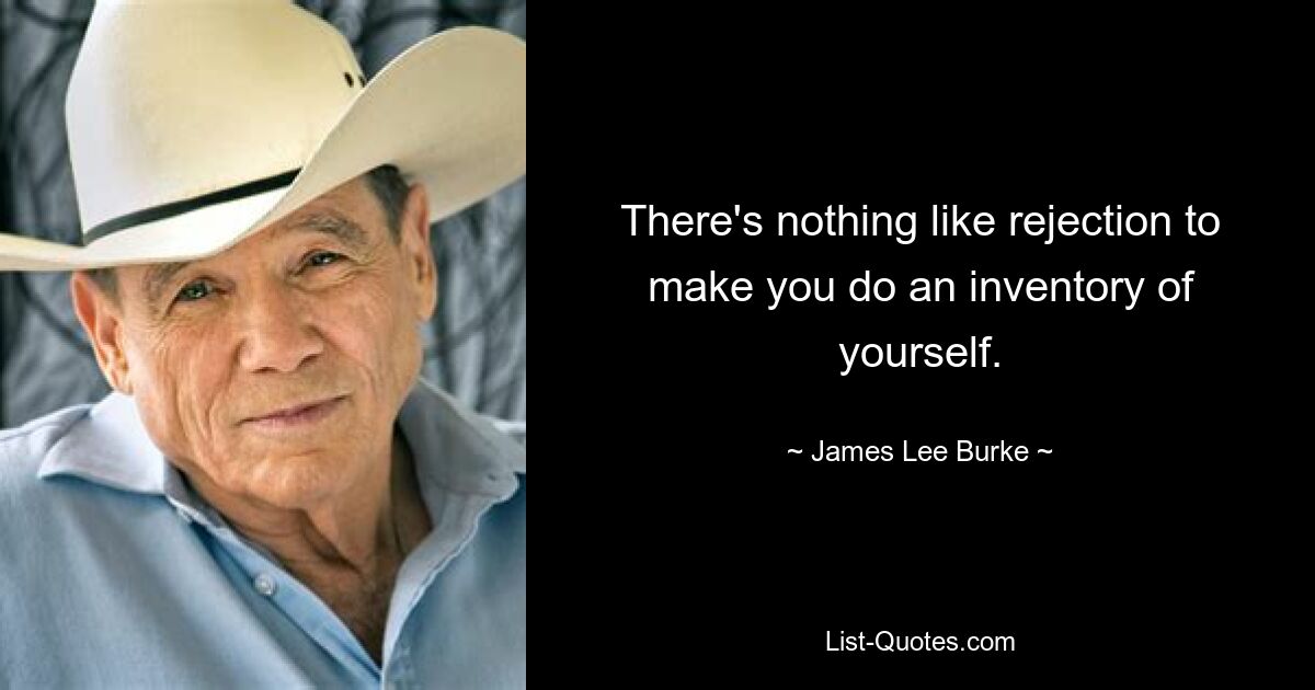 There's nothing like rejection to make you do an inventory of yourself. — © James Lee Burke