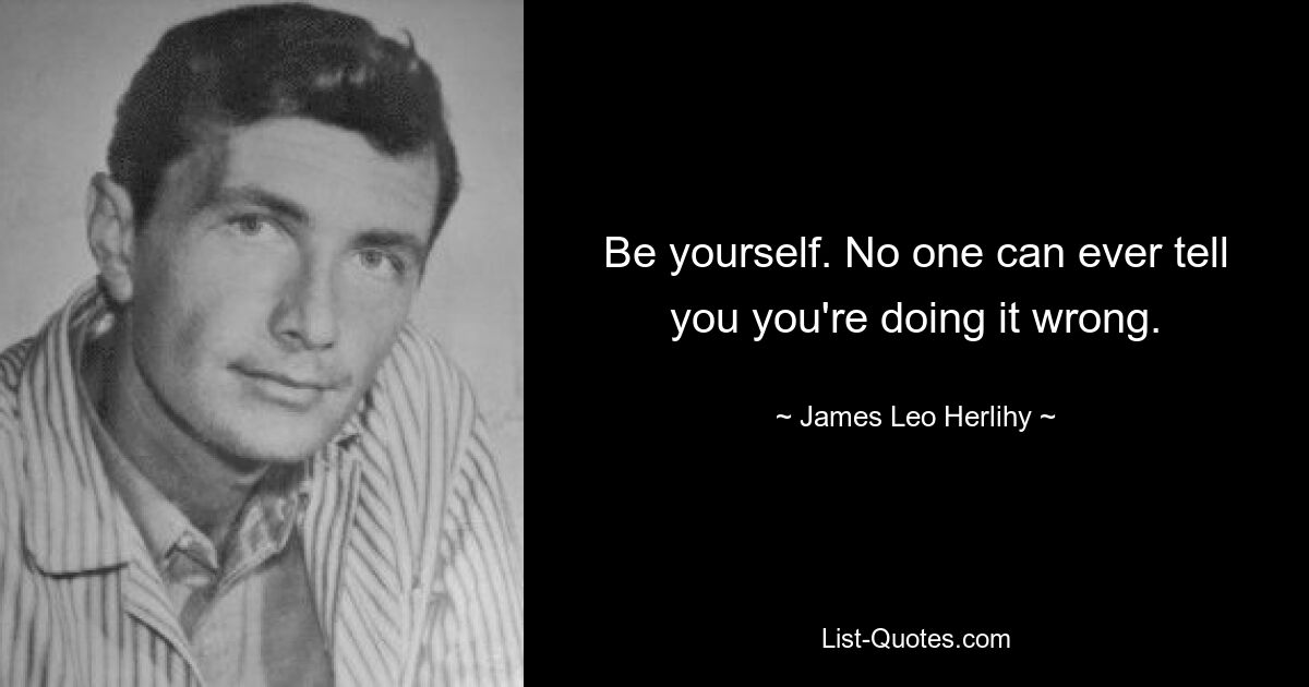 Be yourself. No one can ever tell you you're doing it wrong. — © James Leo Herlihy