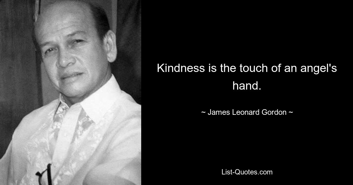 Kindness is the touch of an angel's hand. — © James Leonard Gordon